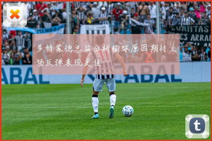 多特蒙德总监分析输球原因期待主场反弹表现更佳