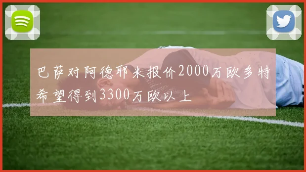 巴萨对阿德耶米报价2000万欧多特希望得到3300万欧以上