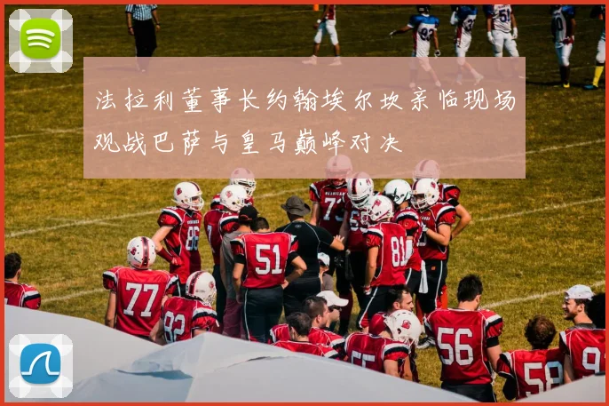 法拉利董事长约翰埃尔坎亲临现场观战巴萨与皇马巅峰对决
