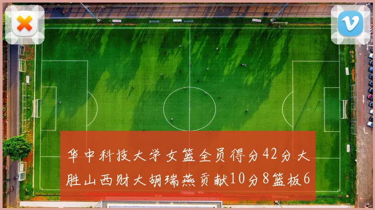 华中科技大学女篮全员得分42分大胜山西财大胡瑞燕贡献10分8篮板6助攻表现出色