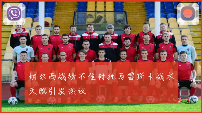 切尔西战绩不佳衬托马雷斯卡战术天赋引发热议