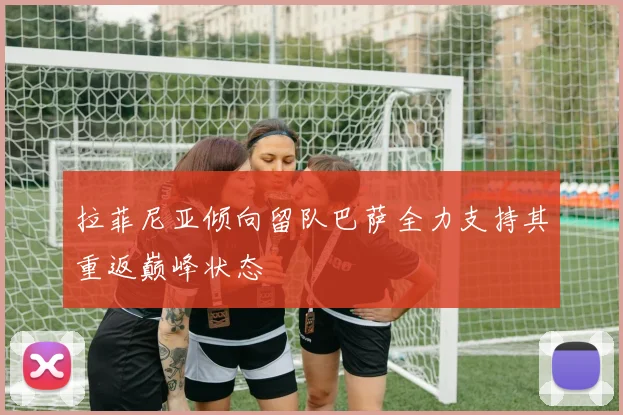拉菲尼亚倾向留队巴萨全力支持其重返巅峰状态