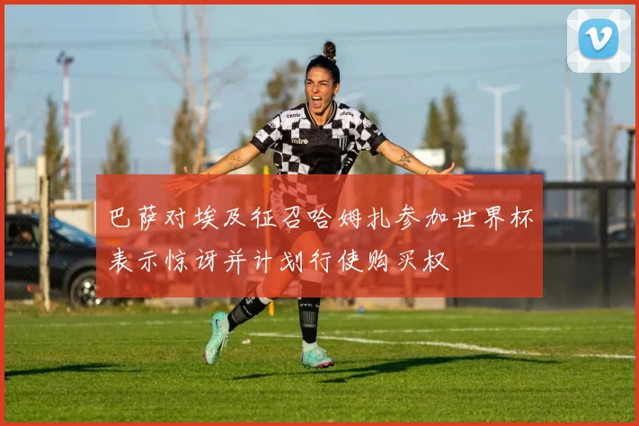 巴萨对埃及征召哈姆扎参加世界杯表示惊讶并计划行使购买权