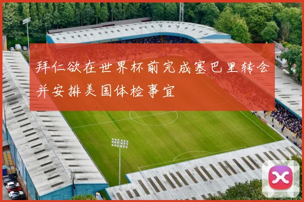 拜仁欲在世界杯前完成塞巴里转会并安排美国体检事宜
