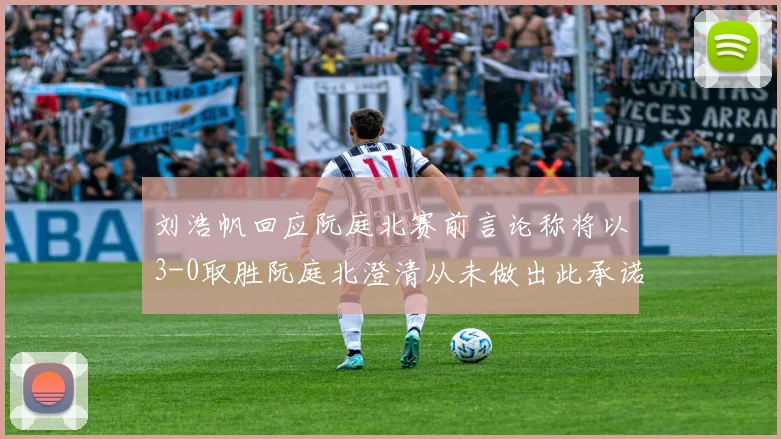 刘浩帆回应阮庭北赛前言论称将以3-0取胜阮庭北澄清从未做出此承诺