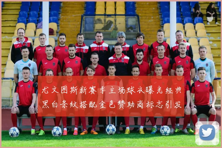 尤文图斯新赛季主场球衣曝光经典黑白条纹搭配金色赞助商标志引发期待