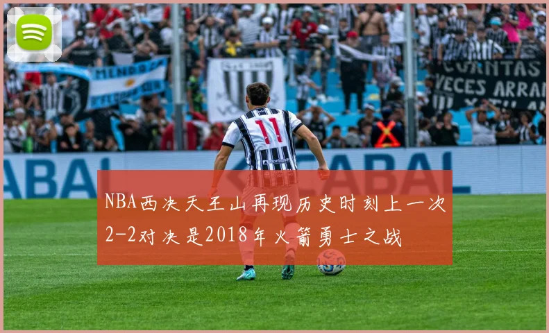 NBA西决天王山再现历史时刻上一次2-2对决是2018年火箭勇士之战
